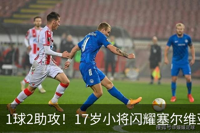 1球2助攻！17岁小将闪耀塞尔维亚联赛，未来有望接班郑智成国足中场核心