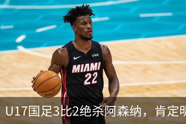 U17国足3比2绝杀阿森纳，肯定明日之星锻炼价值